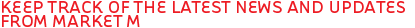 KEEP TRACK OF THE LATEST NEWS AND UPDATES FROM MARKET M 